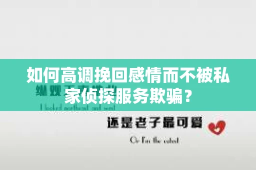 如何高调挽回感情而不被私家侦探服务欺骗？