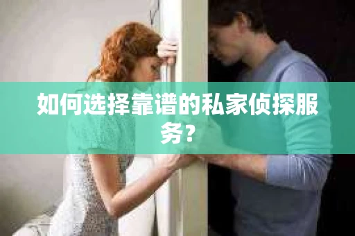 如何选择靠谱的私家侦探服务？