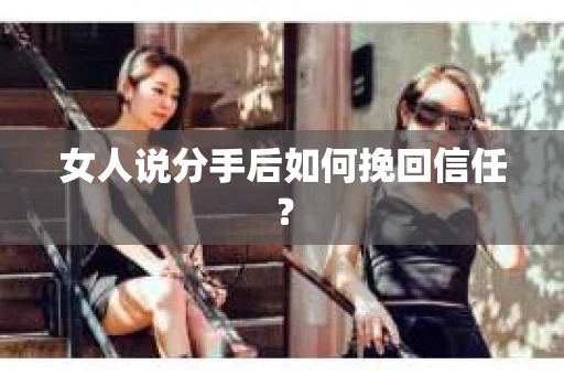 女人说分手后如何挽回信任？
