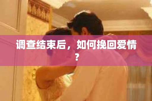 调查结束后,如何挽回爱情? 调查结束后,如何挽回爱情?