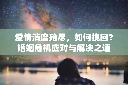 爱情消磨殆尽，如何挽回？婚姻危机应对与解决之道