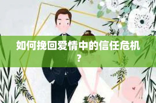 如何挽回爱情中的信任危机? 如何挽回爱情中的信任危机?