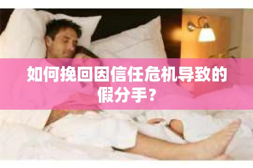 如何挽回因信任危机导致的假分手？