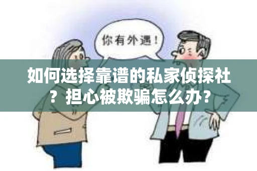 如何选择靠谱的私家侦探社？担心被欺骗怎么办？