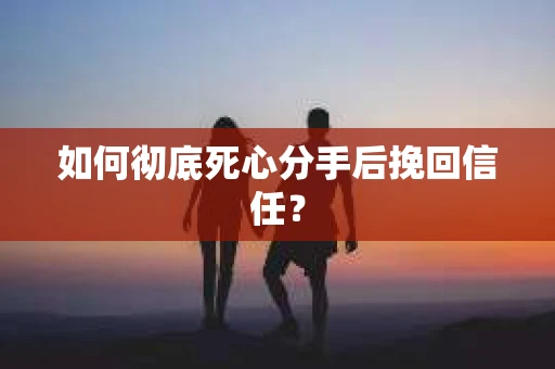 如何彻底死心分手后挽回信任? 如何彻底死心分手后挽回信任?