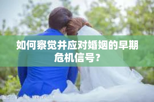 如何察觉并应对婚姻的早期危机信号？