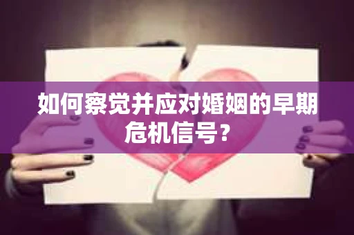 如何察觉并应对婚姻的早期危机信号? 如何察觉并应对婚姻的早期危机信号?