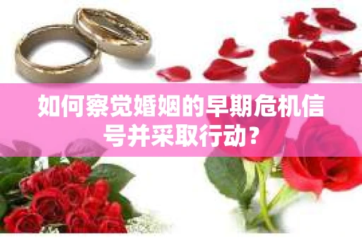 如何察觉婚姻的早期危机信号并采取行动? 如何察觉婚姻的早期危机信号并采取行动?