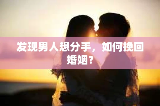 发现男人想分手,如何挽回婚姻? 发现男人想分手,如何挽回婚姻?