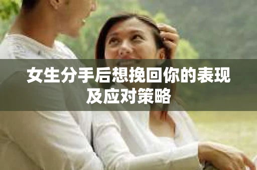女生分手后想挽回你的表现及应对策略