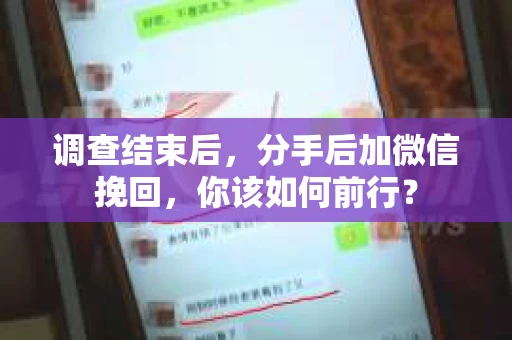 调查结束后,分手后加微信挽回,你该如何前行? 调查结束后,分手后加微信挽回,你该如何前行?