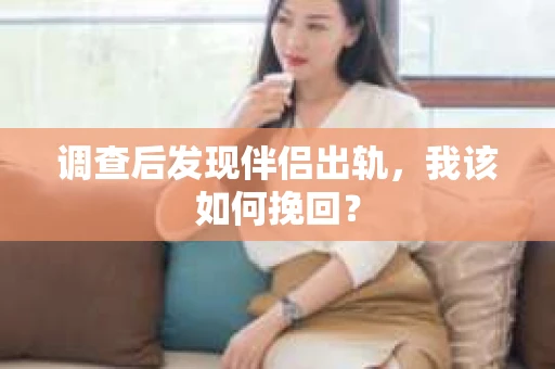 调查后发现伴侣出轨，我该如何挽回？