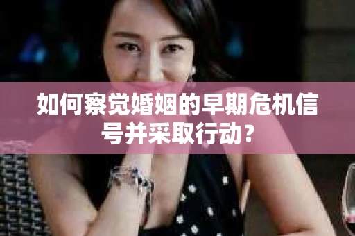 如何察觉婚姻的早期危机信号并采取行动? 如何察觉婚姻的早期危机信号并采取行动?