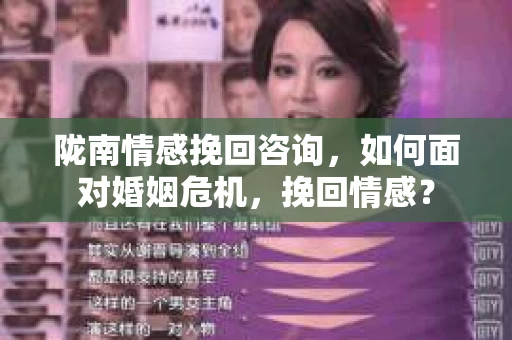 陇南情感挽回咨询,如何面对婚姻危机,挽回情感? 陇南情感挽回咨询,如何面对婚姻危机,挽回情感?