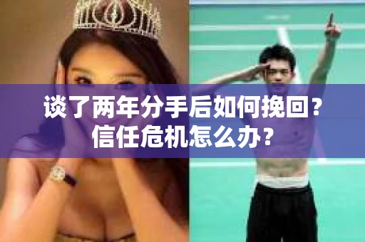 谈了两年分手后如何挽回？信任危机怎么办？