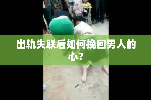 出轨失联后如何挽回男人的心? 出轨失联后如何挽回男人的心?