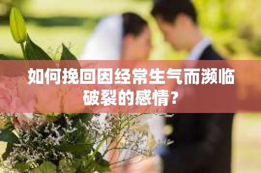 如何挽回因经常生气而濒临破裂的感情？