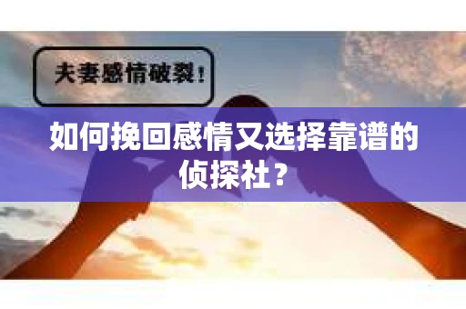 如何挽回感情又选择靠谱的侦探社? 如何挽回感情又选择靠谱的侦探社?