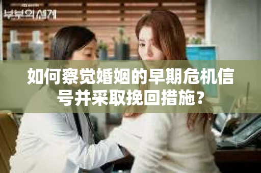 如何察觉婚姻的早期危机信号并采取挽回措施? 如何察觉婚姻的早期危机信号并采取挽回措施?