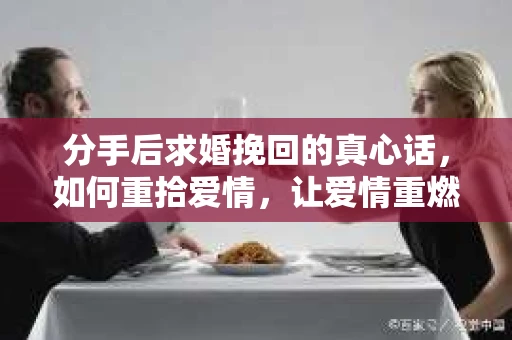 分手后求婚挽回的真心话，如何重拾爱情，让爱情重燃？