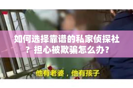 如何选择靠谱的私家侦探社？担心被欺骗怎么办？