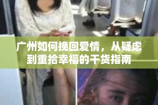 广州如何挽回爱情,从疑虑到重拾幸福的干货指南 广州如何挽回爱情,从疑虑到重拾幸福的干货指南