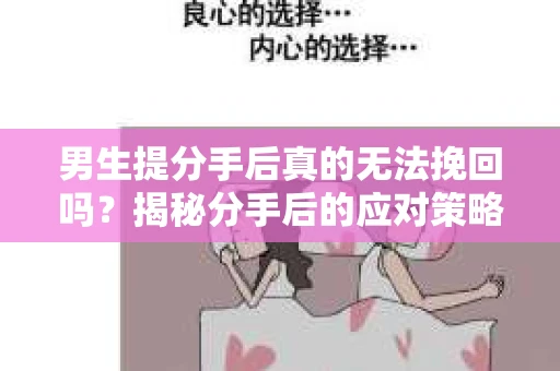 男生提分手后真的无法挽回吗？揭秘分手后的应对策略