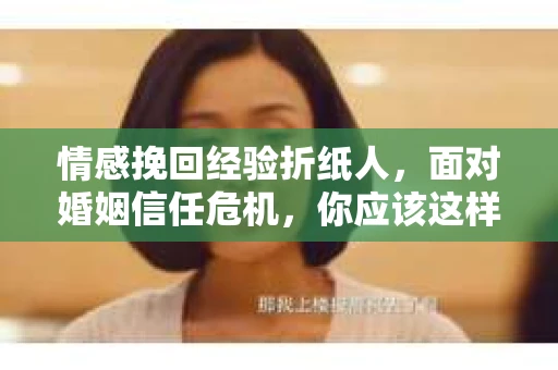 情感挽回经验折纸人,面对婚姻信任危机,你应该这样做 情感挽回经验折纸人,面对婚姻信任危机,你应该这样做
