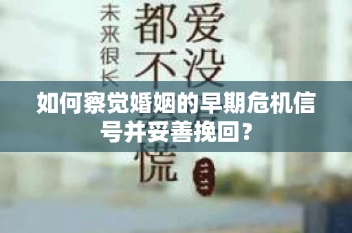 如何察觉婚姻的早期危机信号并妥善挽回？