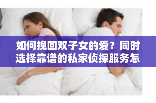 如何挽回双子女的爱？同时选择靠谱的私家侦探服务怎么办？