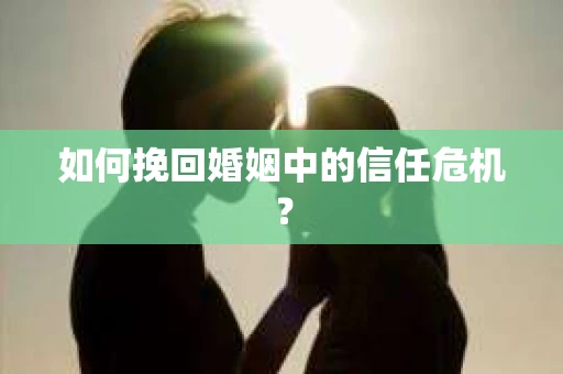 如何挽回婚姻中的信任危机？