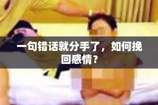 一句错话就分手了，如何挽回感情？