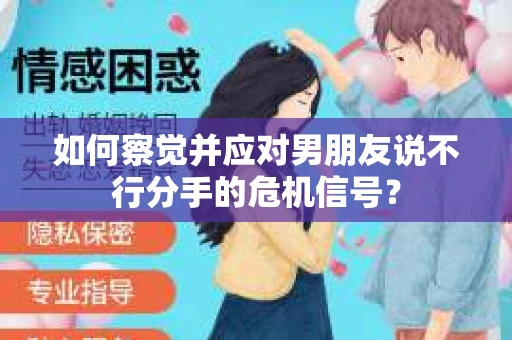 如何察觉并应对男朋友说不行分手的危机信号? 如何察觉并应对男朋友说不行分手的危机信号?