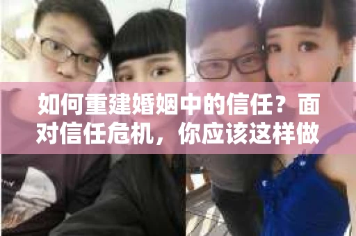 如何重建婚姻中的信任？面对信任危机，你应该这样做