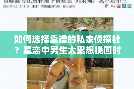 如何选择靠谱的私家侦探社?军恋中男生太累想挽回时怎么办? 如何选择靠谱的私家侦探社?军恋中男生太累想挽回时怎么办?