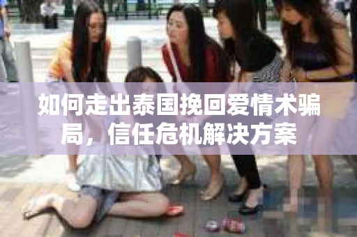 如何走出泰国挽回爱情术骗局，信任危机解决方案