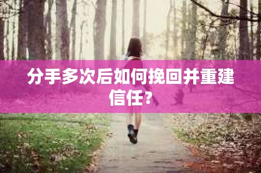 分手多次后如何挽回并重建信任？