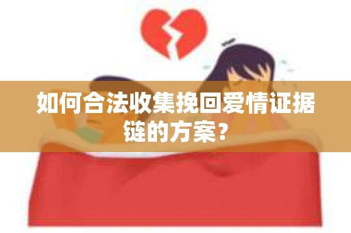 如何合法收集挽回爱情证据链的方案？