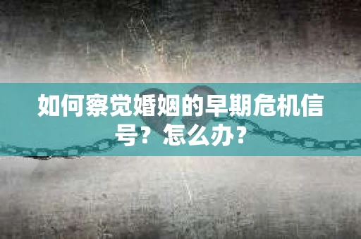 如何察觉婚姻的早期危机信号？怎么办？