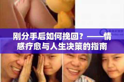 刚分手后如何挽回？——情感疗愈与人生决策的指南