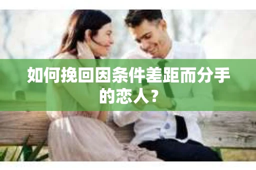 如何挽回因条件差距而分手的恋人？