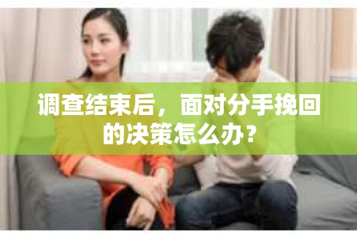 调查结束后，面对分手挽回的决策怎么办？
