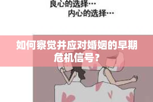 如何察觉并应对婚姻的早期危机信号？