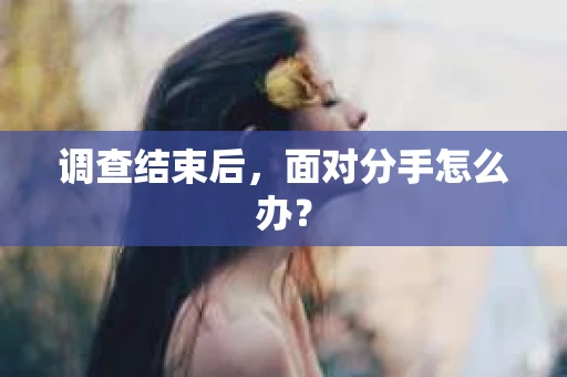 调查结束后，面对分手怎么办？