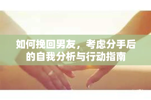如何挽回男友，考虑分手后的自我分析与行动指南