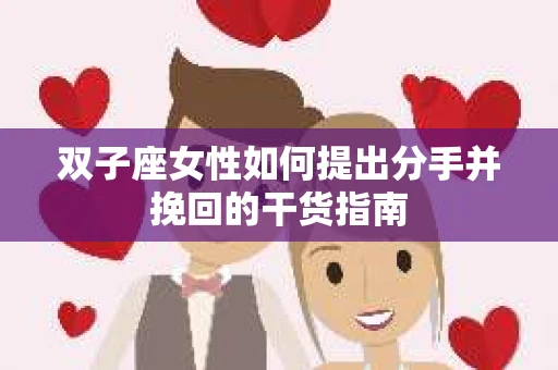 双子座女性如何提出分手并挽回的干货指南