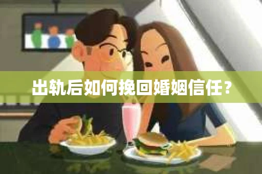 出轨后如何挽回婚姻信任？
