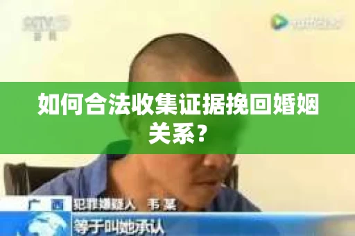如何合法收集证据挽回婚姻关系？