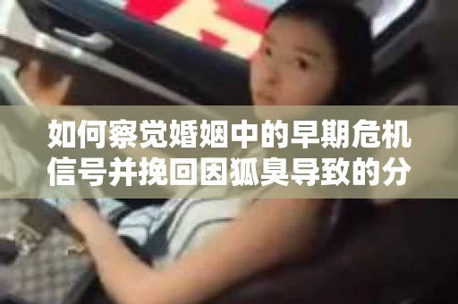 如何察觉婚姻中的早期危机信号并挽回因狐臭导致的分手？