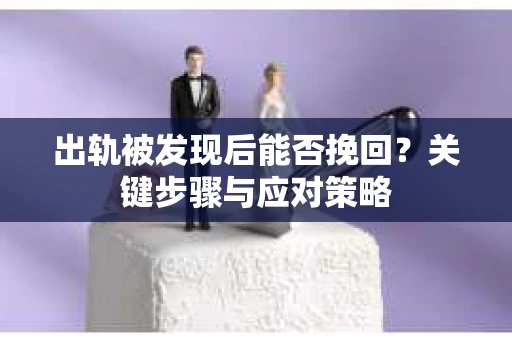 出轨被发现后能否挽回？关键步骤与应对策略
